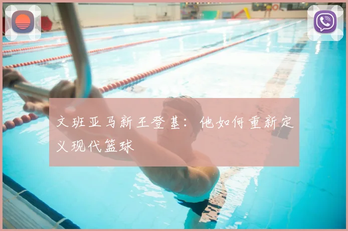 文班亚马新王登基：他如何重新定义现代篮球