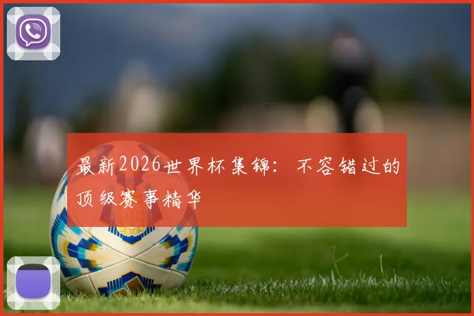 最新2026世界杯集锦：不容错过的顶级赛事精华