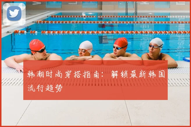 韩潮时尚穿搭指南：解锁最新韩国流行趋势