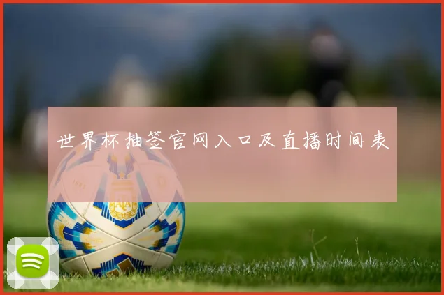 世界杯抽签官网入口及直播时间表