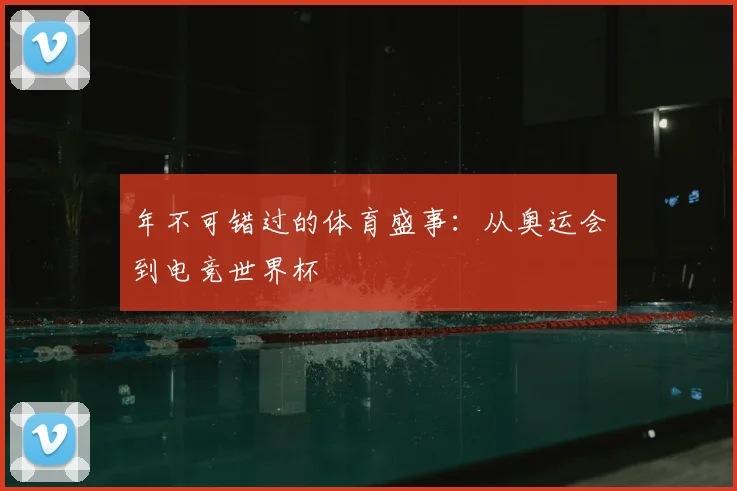 年不可错过的体育盛事：从奥运会到电竞世界杯