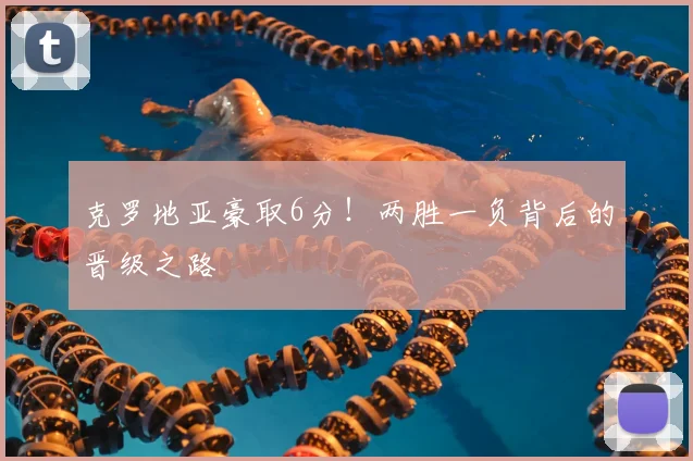 克罗地亚豪取6分！两胜一负背后的晋级之路