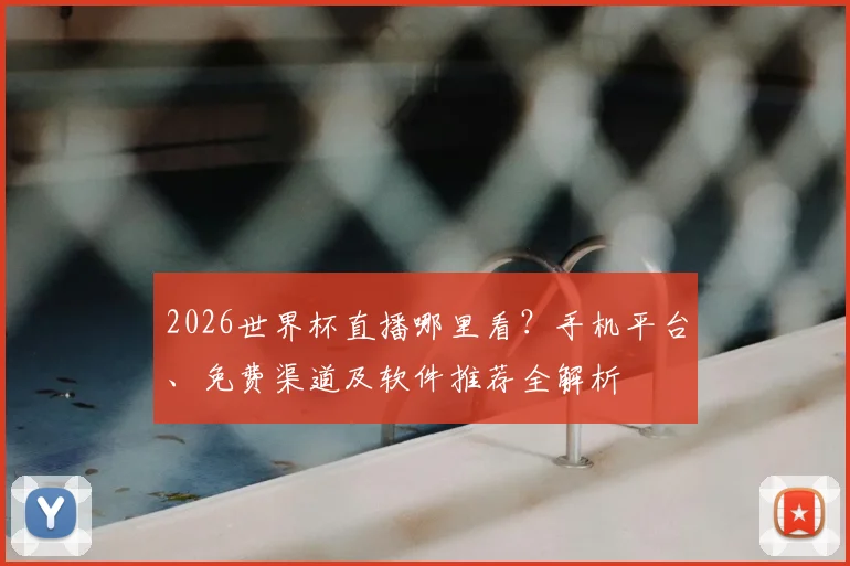 2026世界杯直播哪里看？手机平台、免费渠道及软件推荐全解析