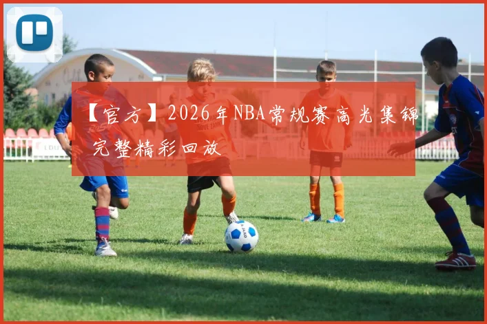 【官方】2026年NBA常规赛高光集锦 完整精彩回放