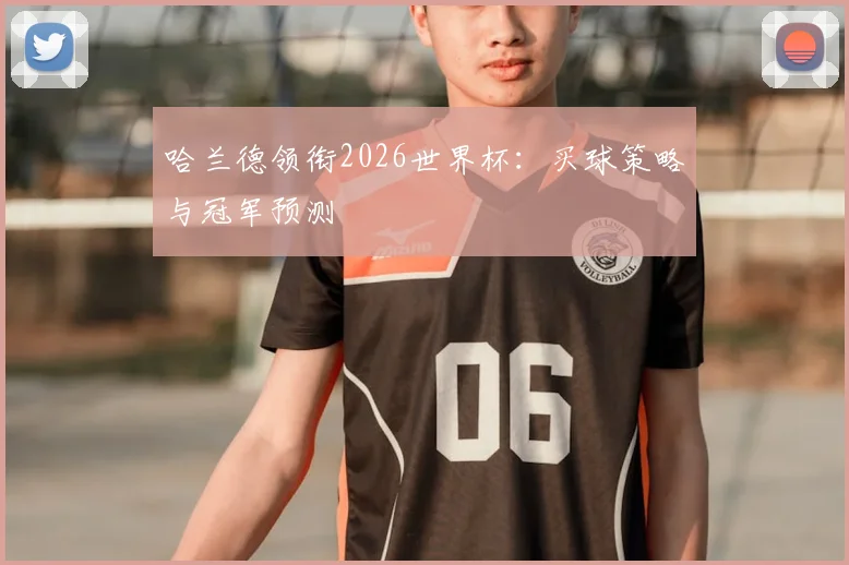 哈兰德领衔2026世界杯：买球策略与冠军预测