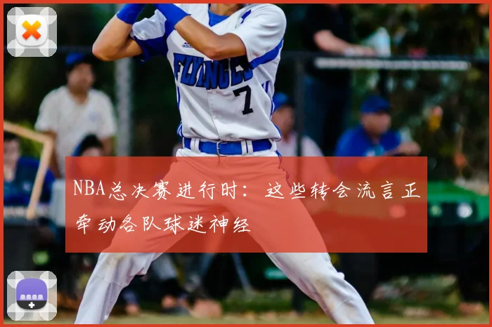 NBA总决赛进行时：这些转会流言正牵动各队球迷神经