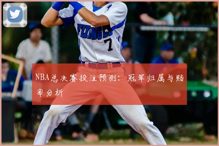 NBA总决赛投注预测：冠军归属与赔率分析