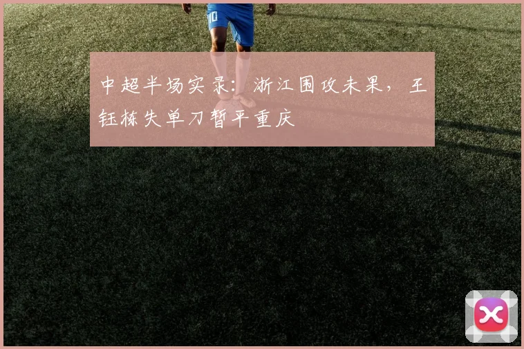 中超半场实录：浙江围攻未果，王钰栋失单刀暂平重庆
