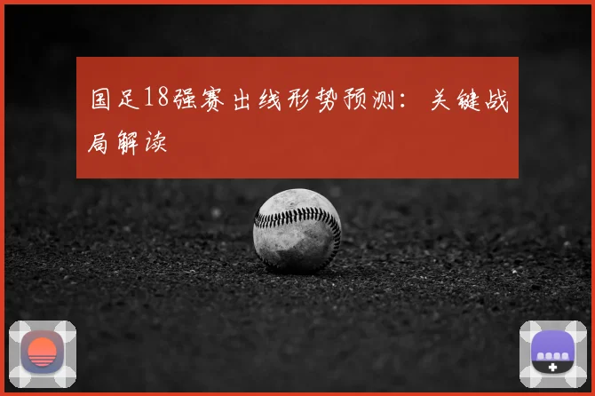 国足18强赛出线形势预测:关键战局解读