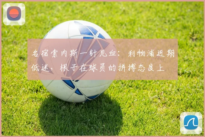 名宿索内斯一针见血：利物浦近期低迷，根子在球员的拼搏态度上