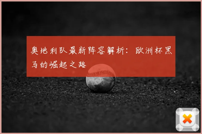 奥地利队最新阵容解析：欧洲杯黑马的崛起之路