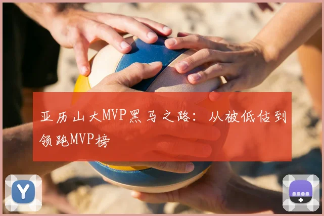 亚历山大MVP黑马之路：从被低估到领跑MVP榜