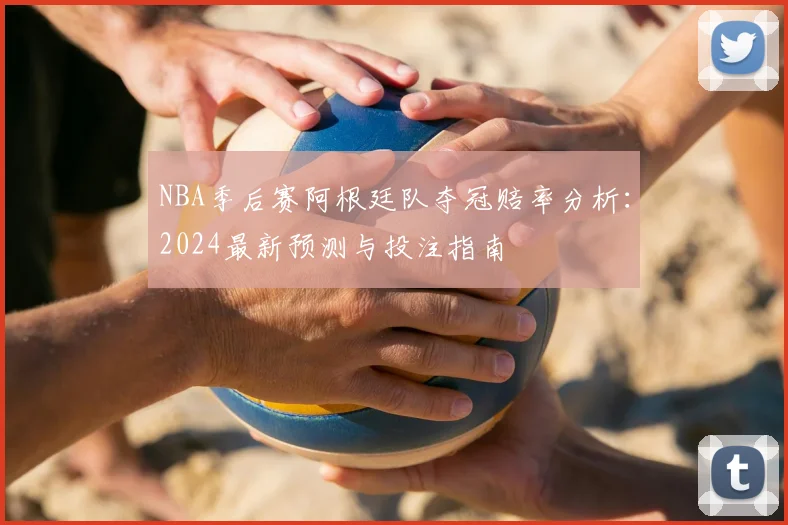 NBA季后赛阿根廷队夺冠赔率分析：2024最新预测与投注指南