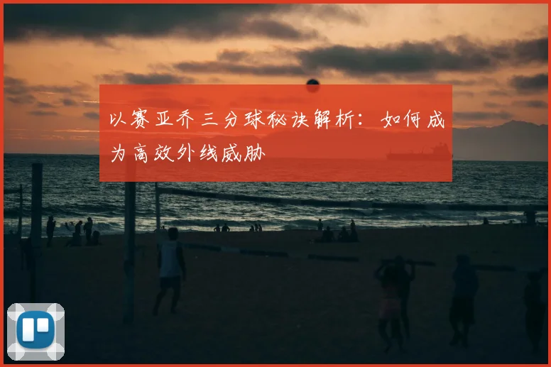 以赛亚乔三分球秘诀解析：如何成为高效外线威胁