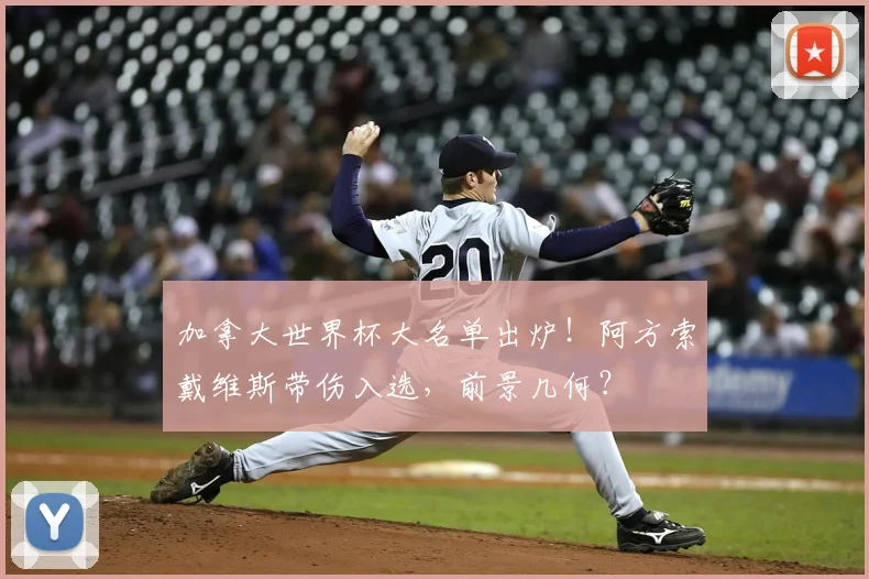 加拿大世界杯大名单出炉！阿方索戴维斯带伤入选，前景几何？