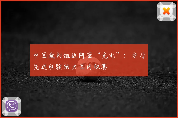 中国裁判组迈阿密“充电”：学习先进经验助力国内联赛