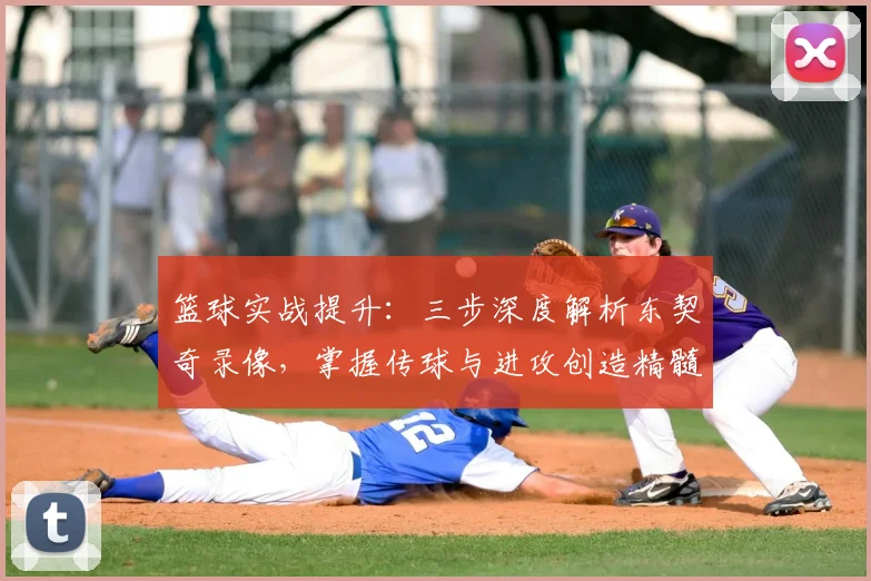 篮球实战提升：三步深度解析东契奇录像，掌握传球与进攻创造精髓