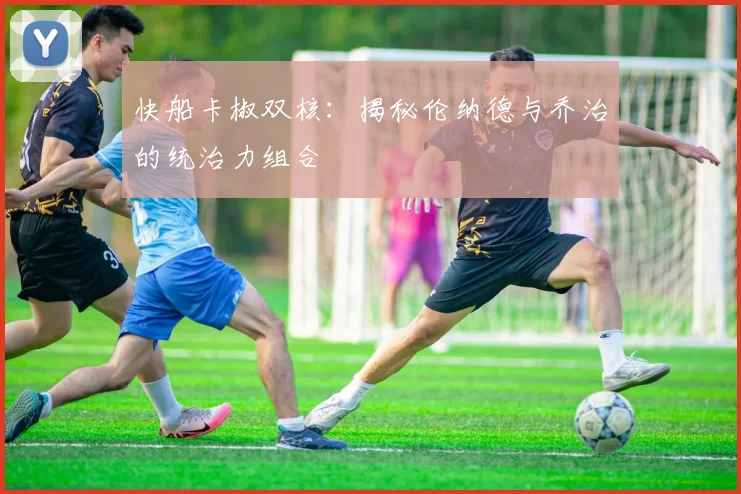快船卡椒双核：揭秘伦纳德与乔治的统治力组合