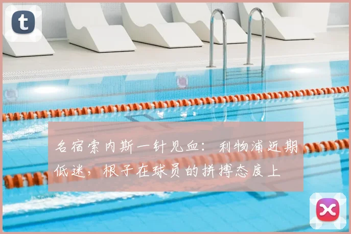 名宿索内斯一针见血：利物浦近期低迷，根子在球员的拼搏态度上